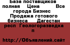 База поставщиков (полная) › Цена ­ 250 - Все города Бизнес » Продажа готового бизнеса   . Дагестан респ.,Геологоразведка п.